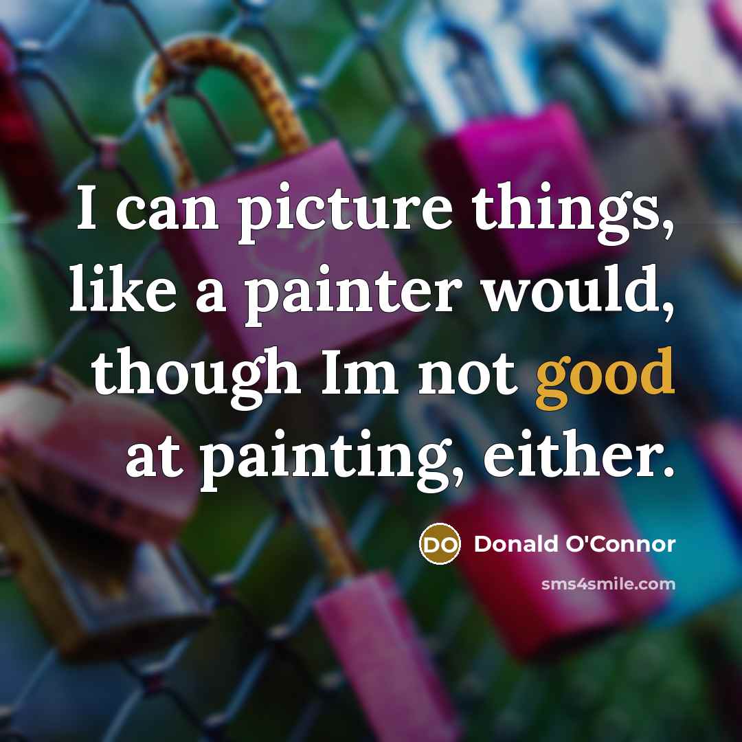 “I can picture things, like a painter would, though Im not good at painting, either.” quote by Donald O'Connor