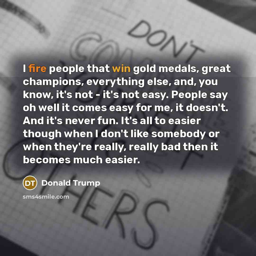 “I fire people that win gold medals, great champions, everything…” quote by Donald Trump