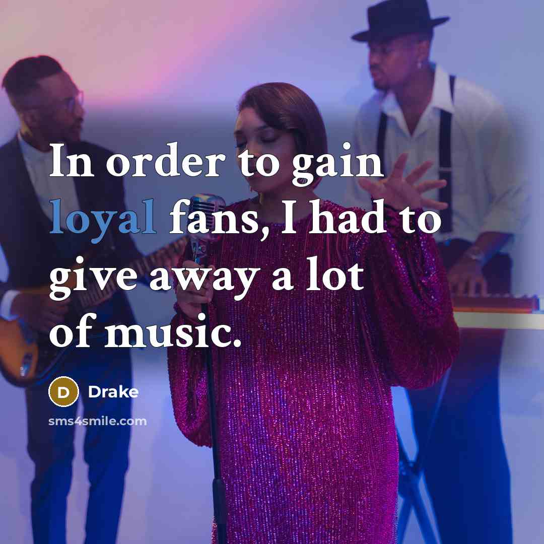 “In order to gain loyal fans, I had to give away a lot of music.” quote by Drake