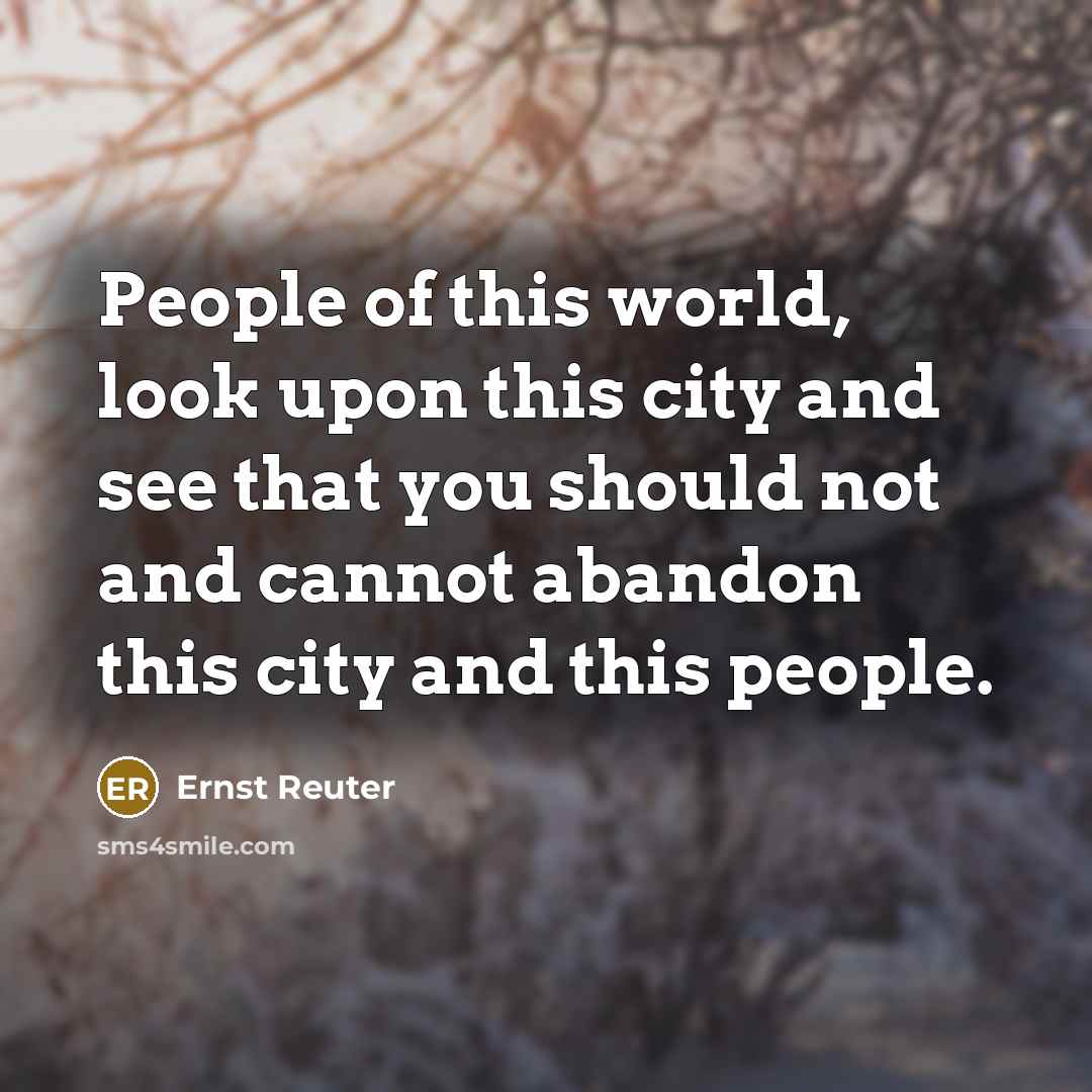 “People of this world, look upon this city and see that you should not and cannot abandon this city and this people.” quote by Ernst Reuter