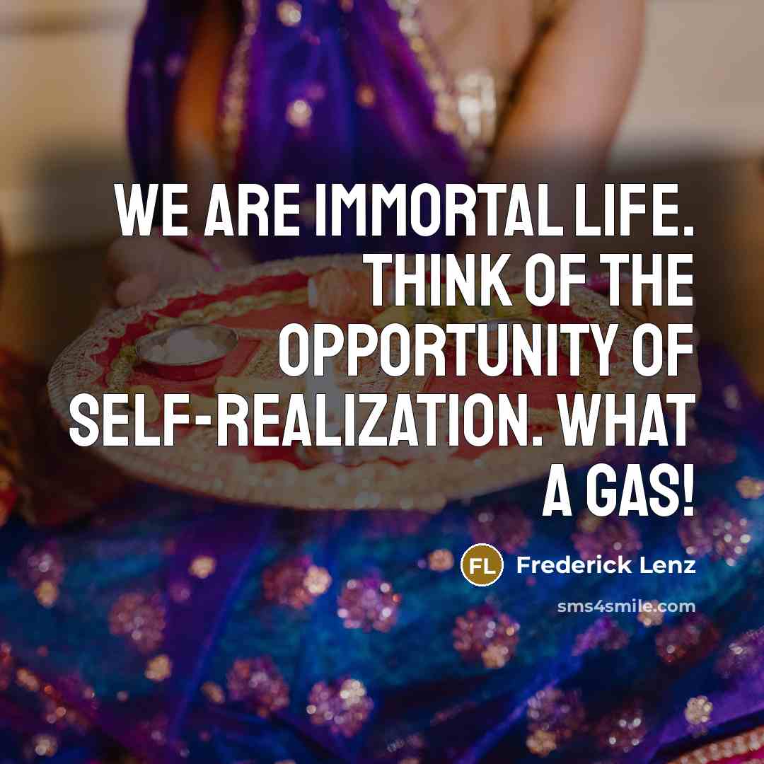 “We are immortal life. Think of the opportunity of self-realization.…” quote by Frederick Lenz