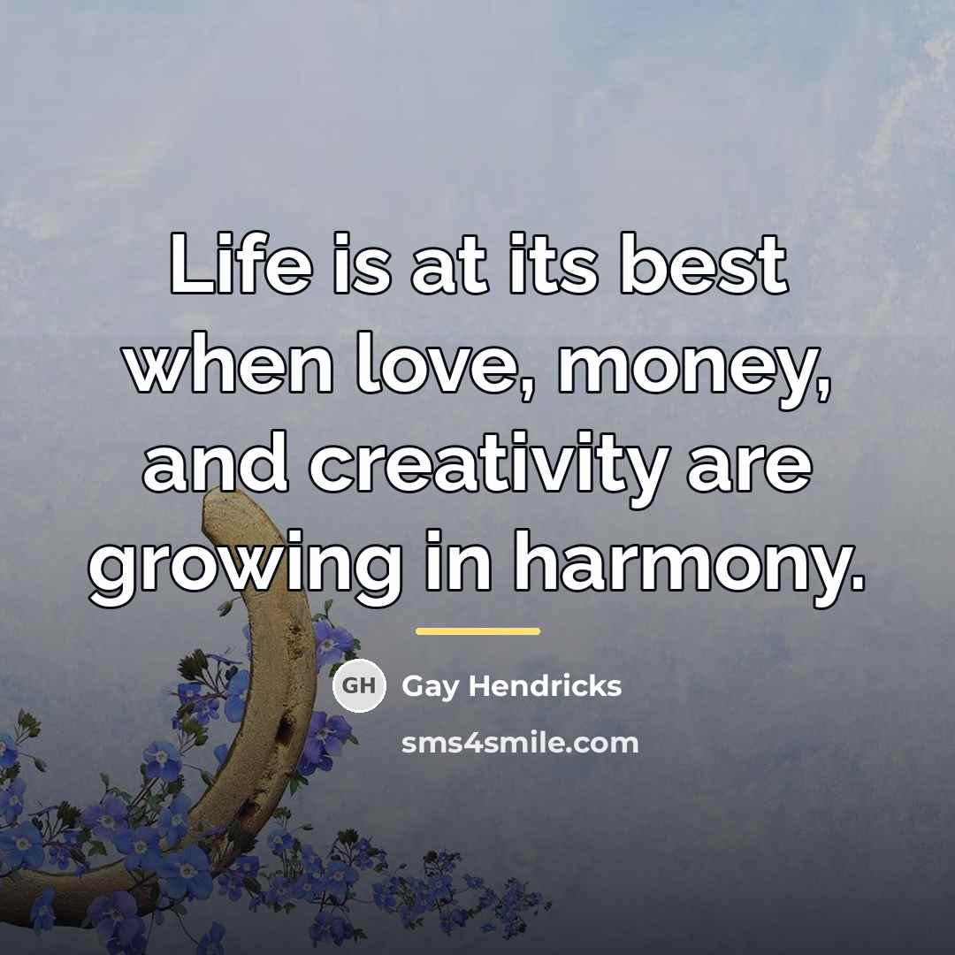 “Life is at its best when love, money, and creativity…” quote by Gay Hendricks
