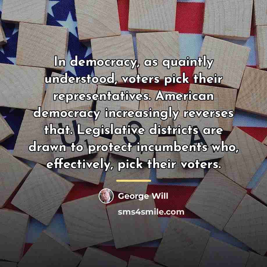 “In democracy, as quaintly understood, voters pick their representatives. American…” quote by George Will