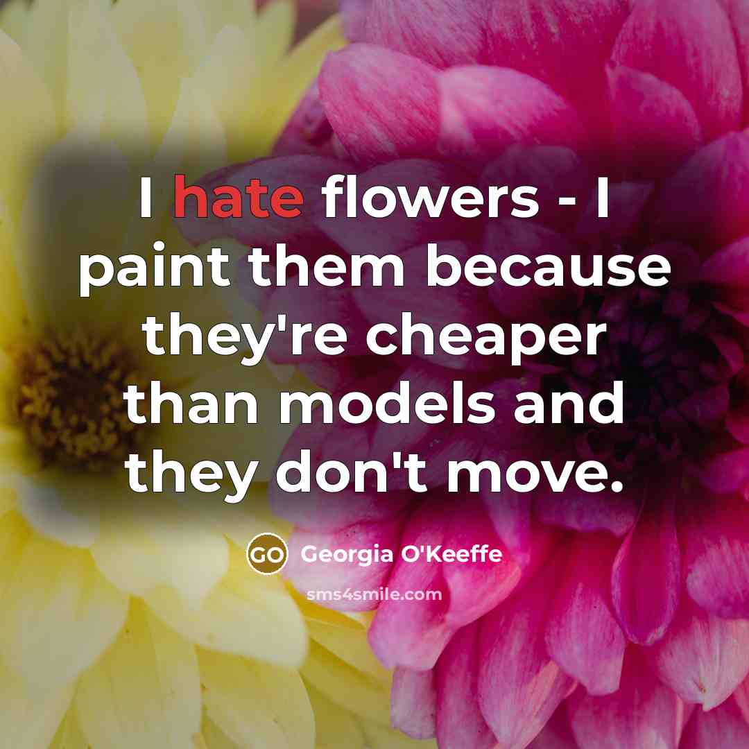 “I hate flowers - I paint them because they're cheaper…” quote by Georgia O'Keeffe