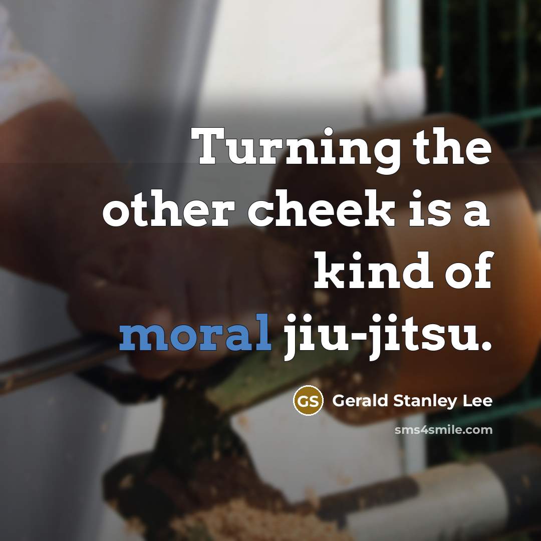 “Turning the other cheek is a kind of moral jiu-jitsu.” quote by Gerald Stanley Lee
