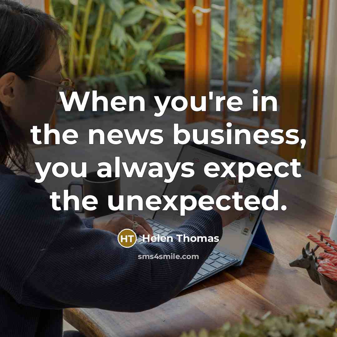 “When you're in the news business, you always expect the…” quote by Helen Thomas