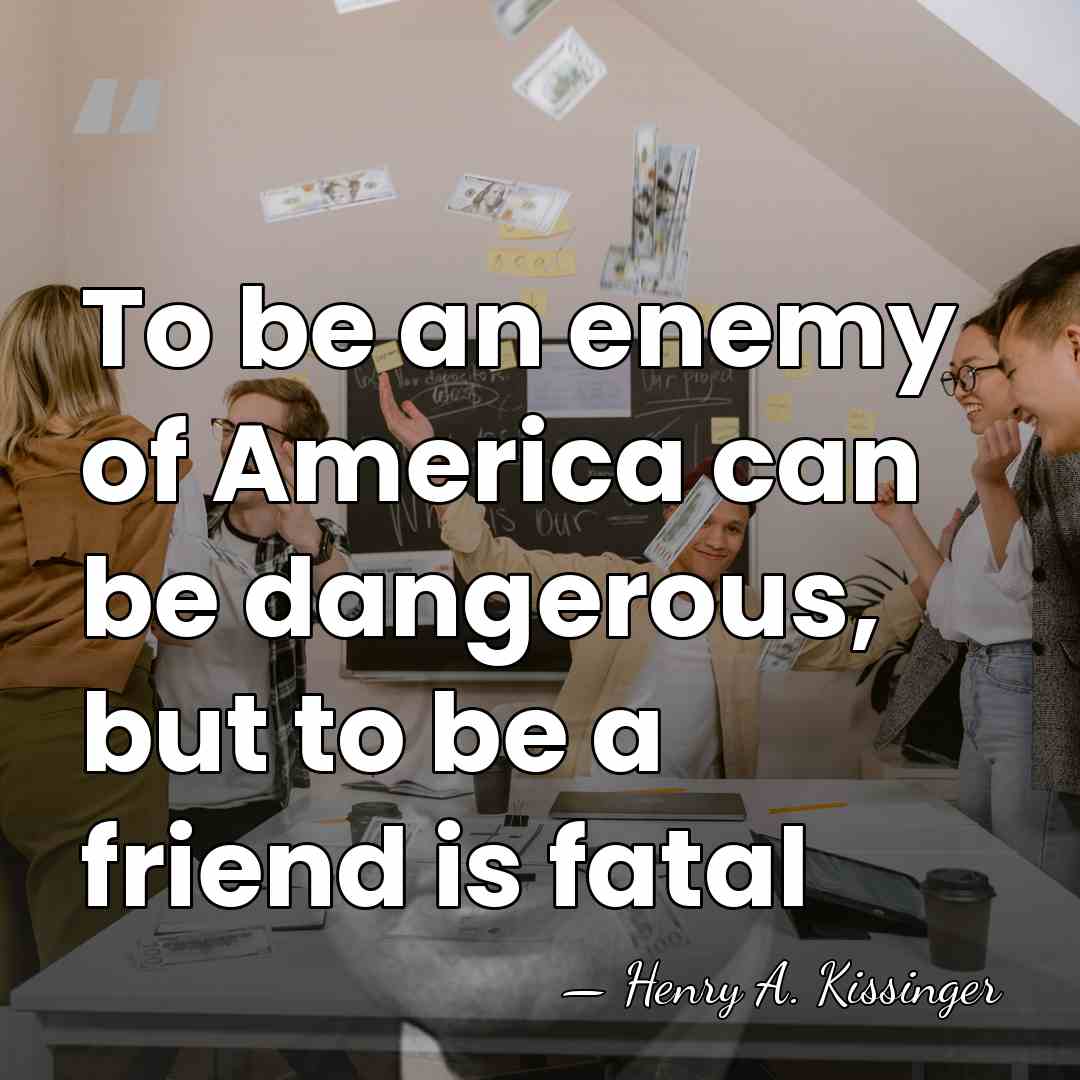 To be an enemy of America can be dangerous, but to be&hellip; - Henry A. Kissinger