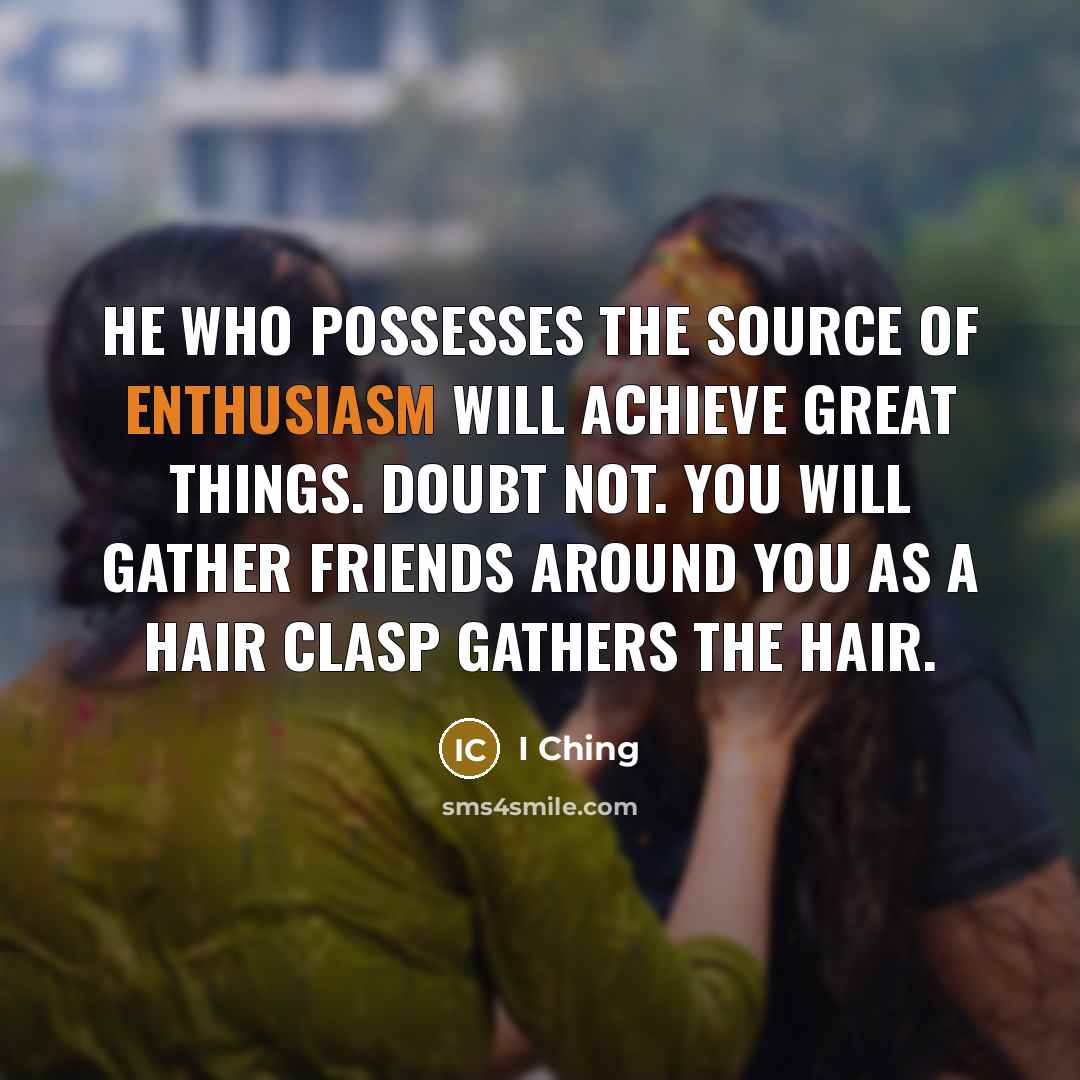 “He who possesses the source of Enthusiasm Will achieve great…” quote by I Ching