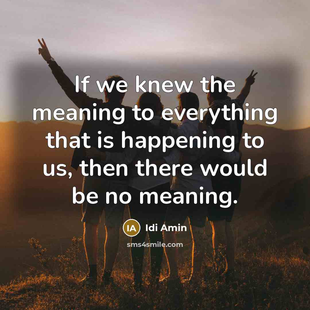 “If we knew the meaning to everything that is happening…” quote by Idi Amin