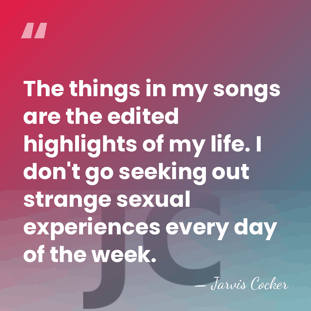 The things in my songs are the edited highlights of my life.&hellip; - Jarvis Cocker