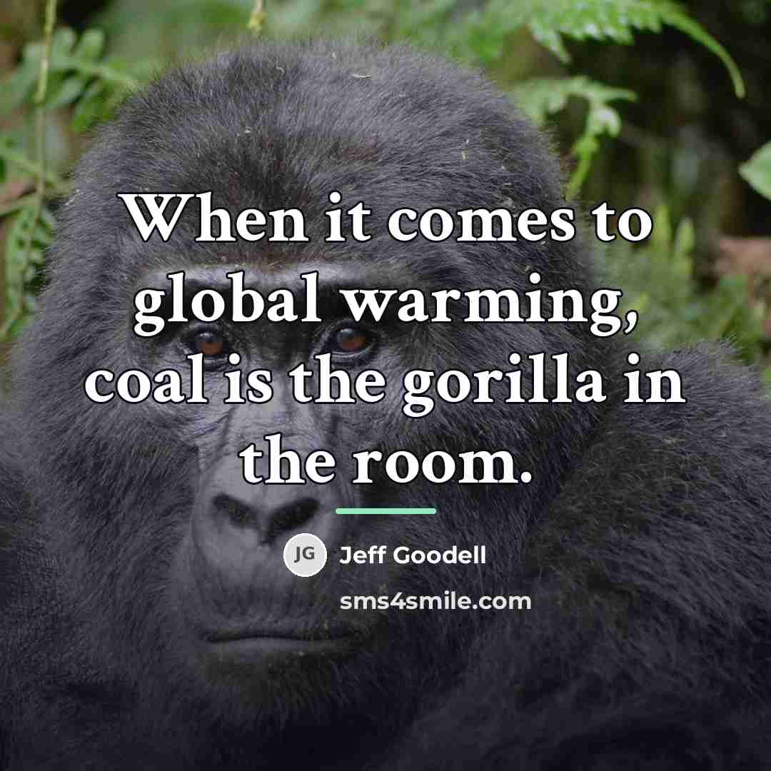 “When it comes to global warming, coal is the gorilla…” quote by Jeff Goodell
