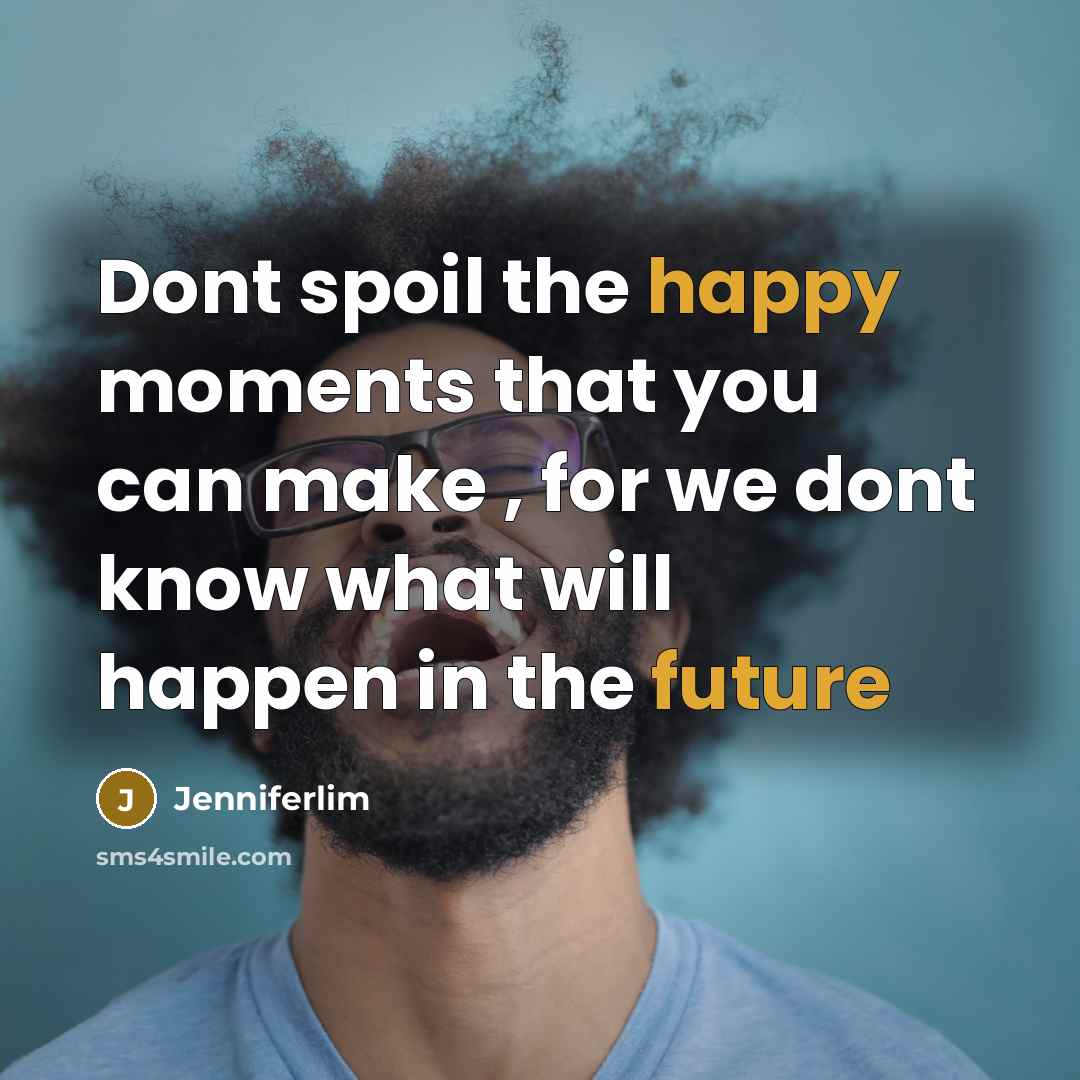 “Dont spoil the happy moments that you can make ,…” quote by Jenniferlim