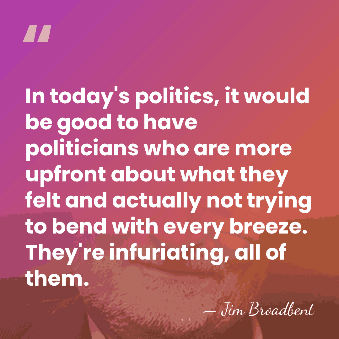 In today's politics, it would be good to have politicians who are&hellip; - Jim Broadbent