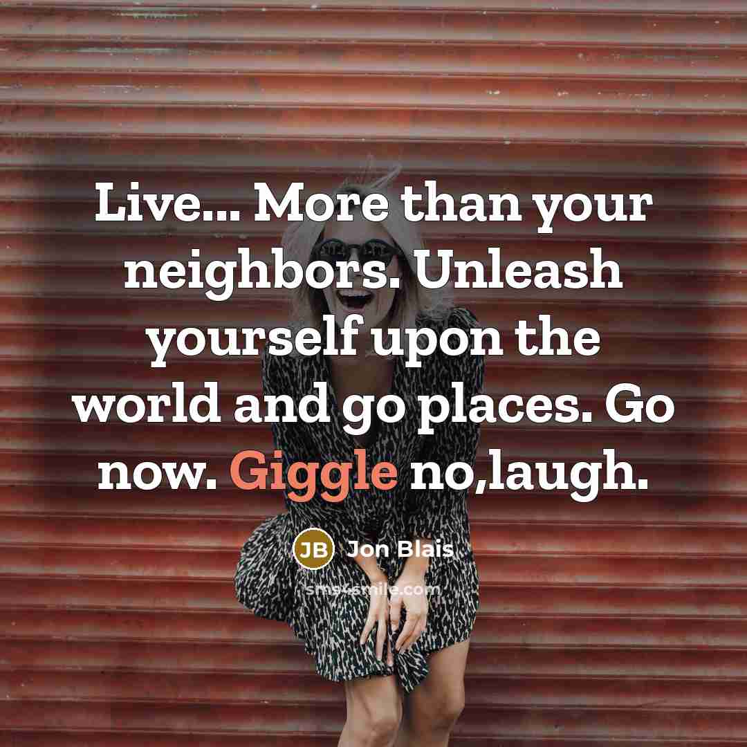 “Live... More than your neighbors. Unleash yourself upon the world…” quote by Jon Blais