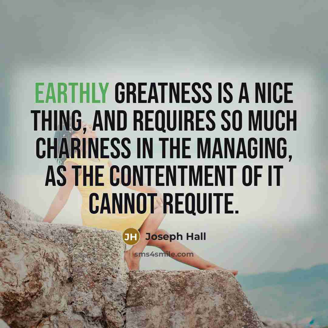 “Earthly greatness is a nice thing, and requires so much…” quote by Joseph Hall