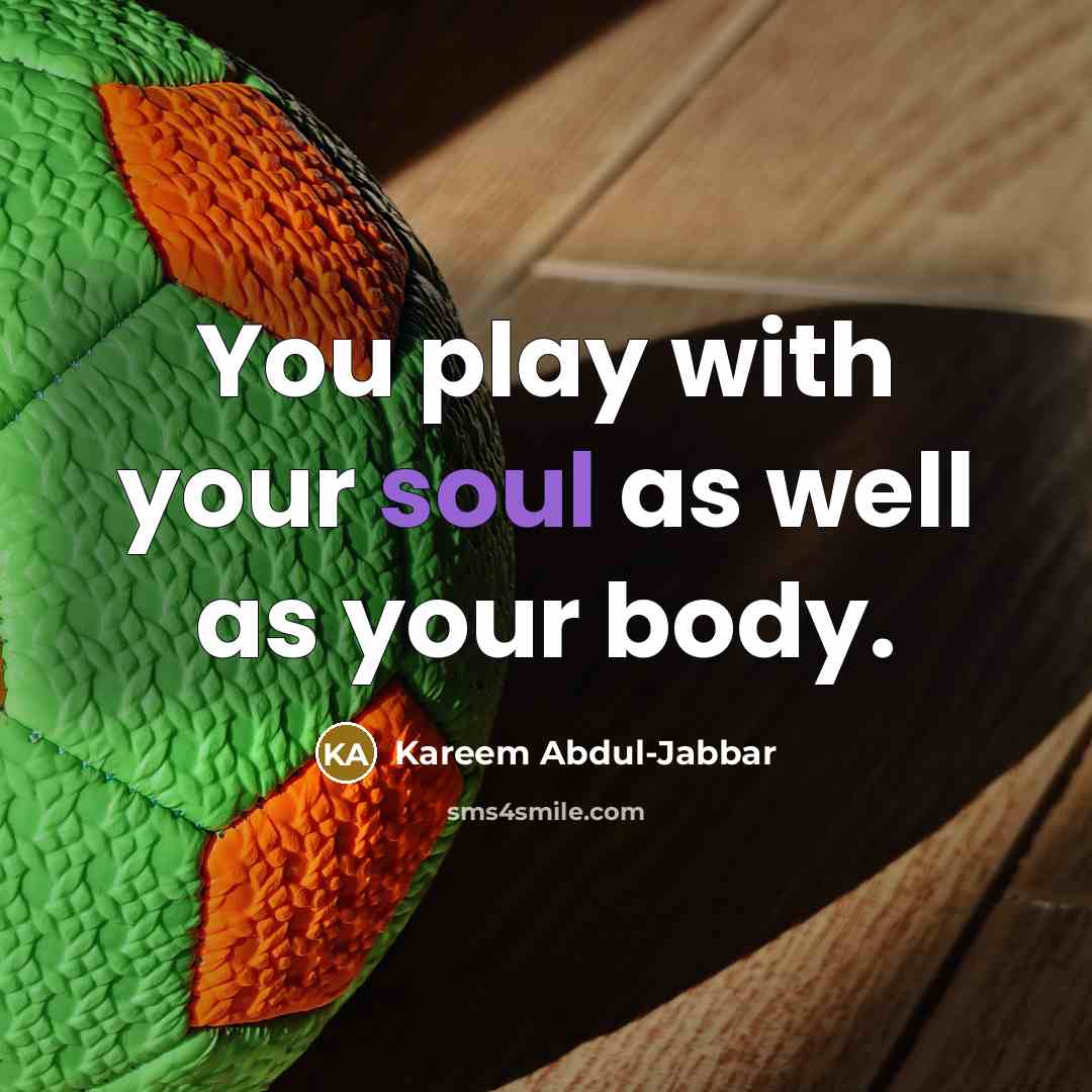 “You play with your soul as well as your body.…” quote by Kareem Abdul-Jabbar