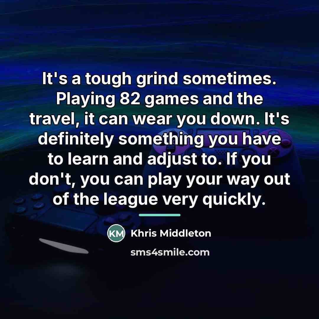 “It's a tough grind sometimes. Playing 82 games and the…” quote by Khris Middleton