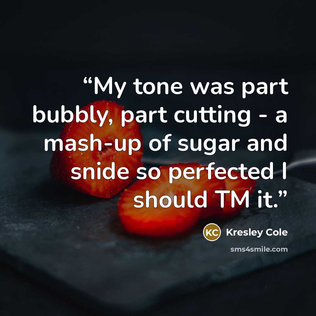 “My tone was part bubbly, part cutting - a mash-up of sugar and snide so perfected I should TM it.” quote by Kresley Cole
