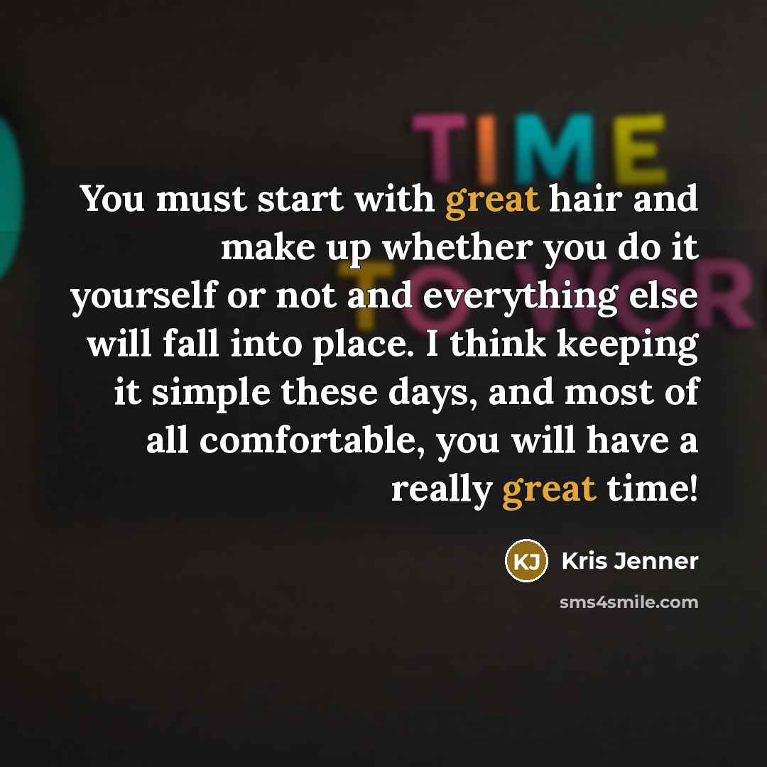 “You must start with great hair and make up whether…” quote by Kris Jenner