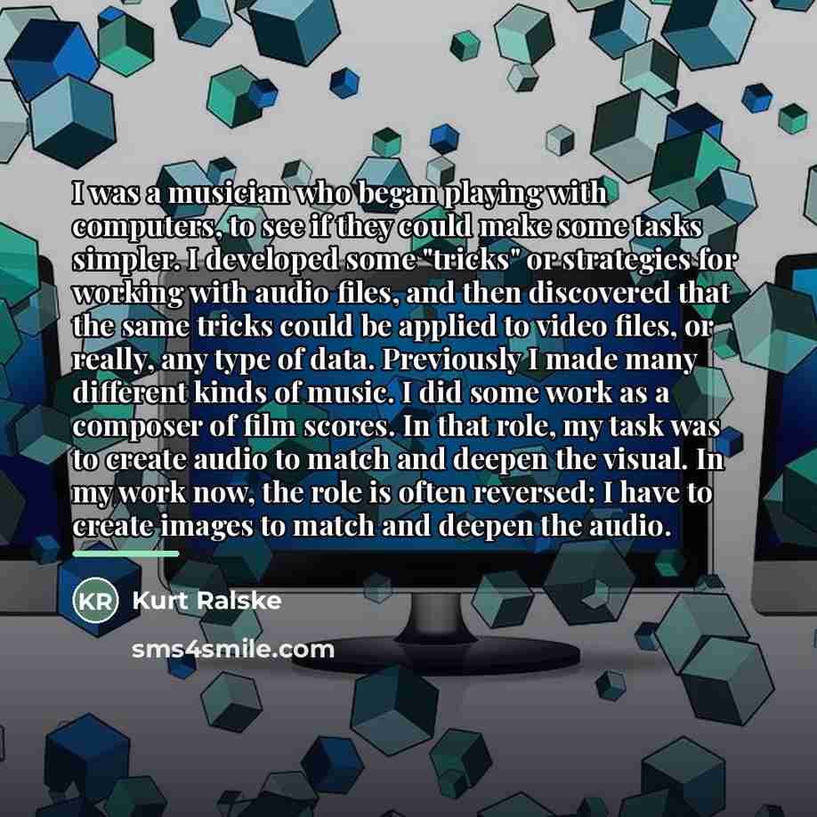 “I was a musician who began playing with computers, to…” quote by Kurt Ralske