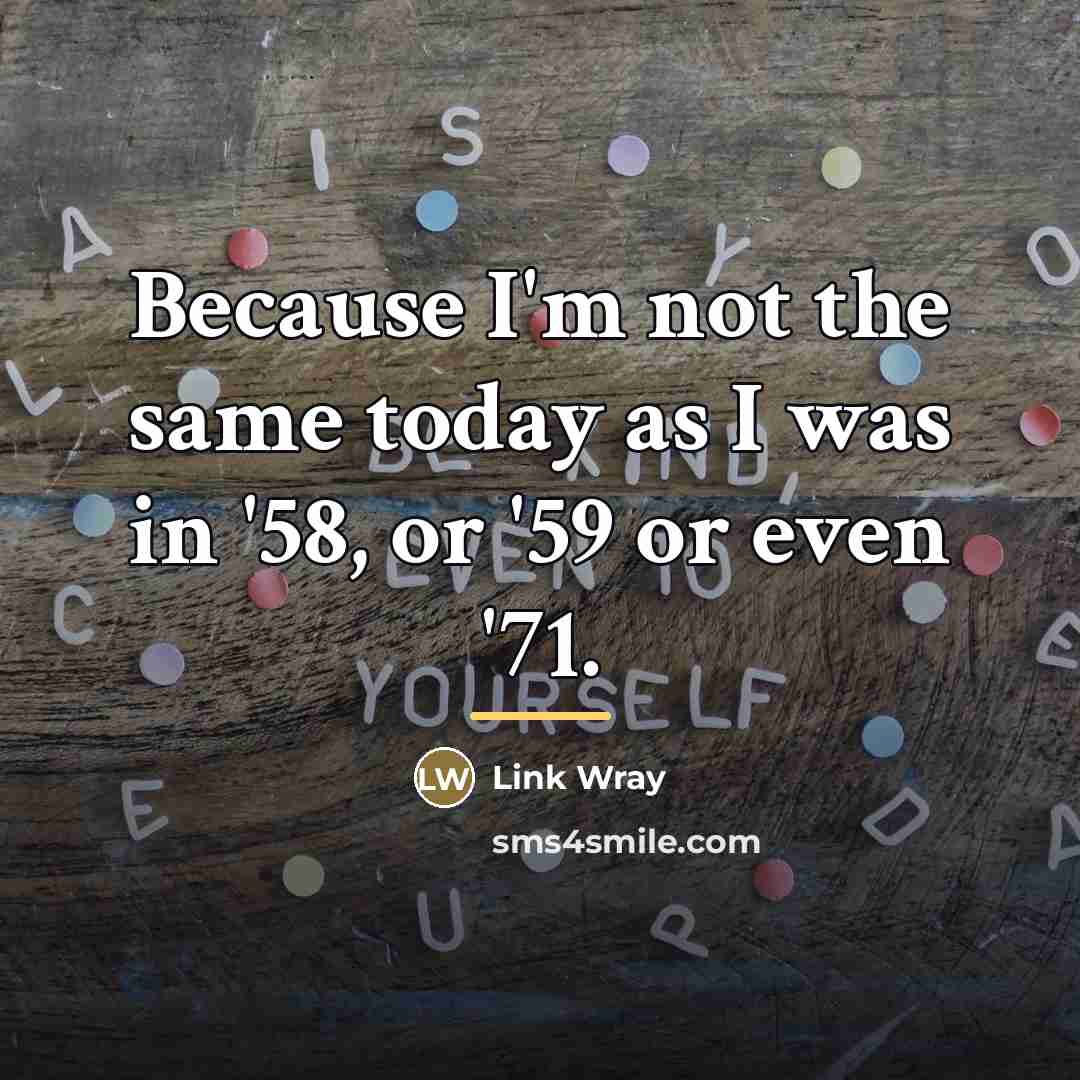 “Because I'm not the same today as I was in…” quote by Link Wray
