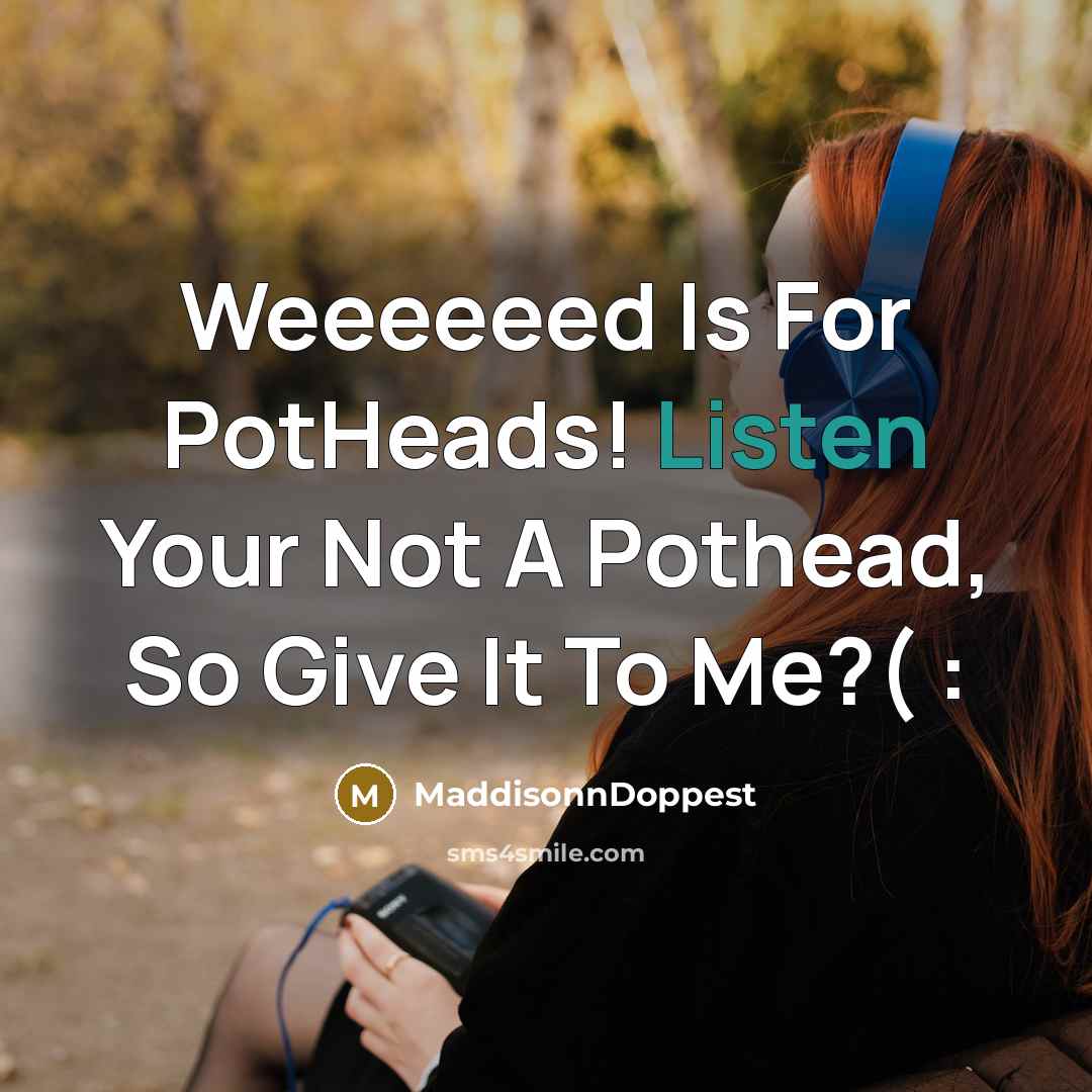 “Weeeeeed Is For PotHeads! Listen Your Not A Pothead, So Give It To Me?( :” quote by MaddisonnDoppest