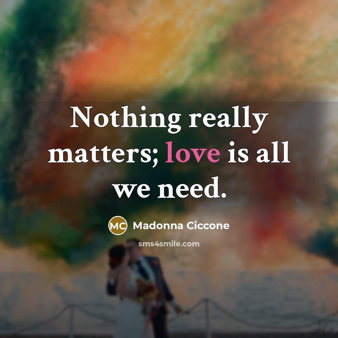 “Nothing really matters; love is all we need.…” quote by Madonna Ciccone