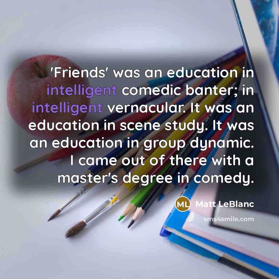 “'Friends' was an education in intelligent comedic banter; in intelligent…” quote by Matt LeBlanc