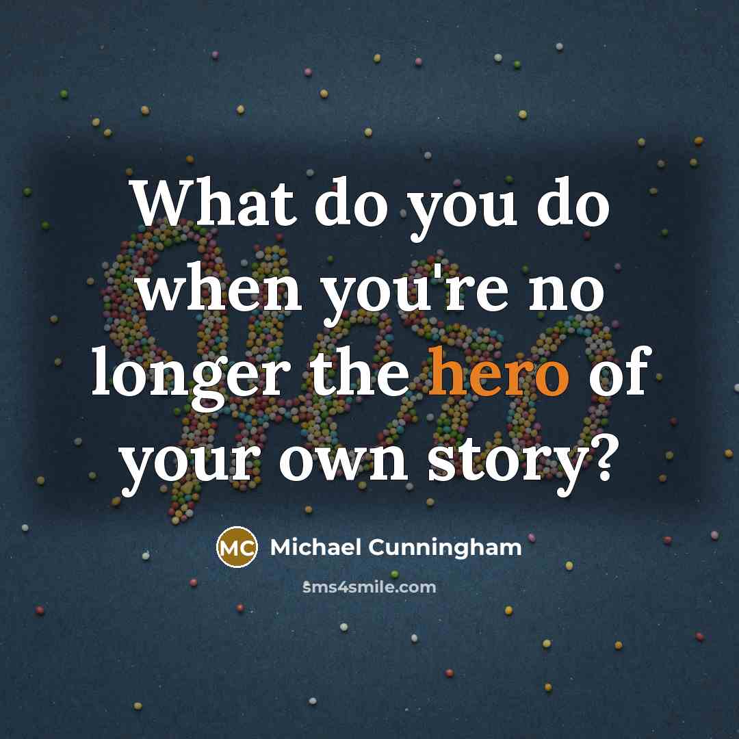 “What do you do when you're no longer the hero…” quote by Michael Cunningham