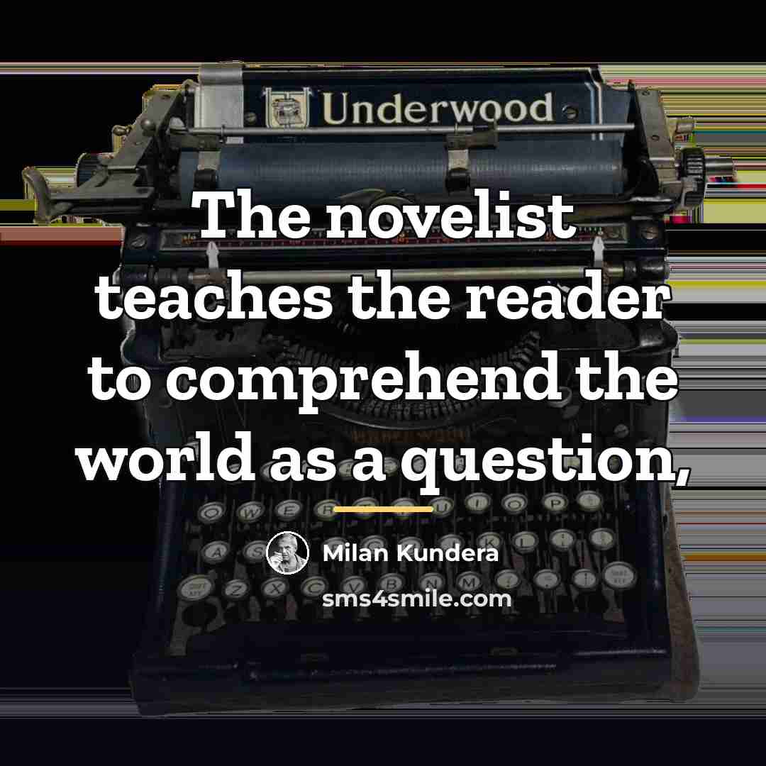 “The novelist teaches the reader to comprehend the world as…” quote by Milan Kundera