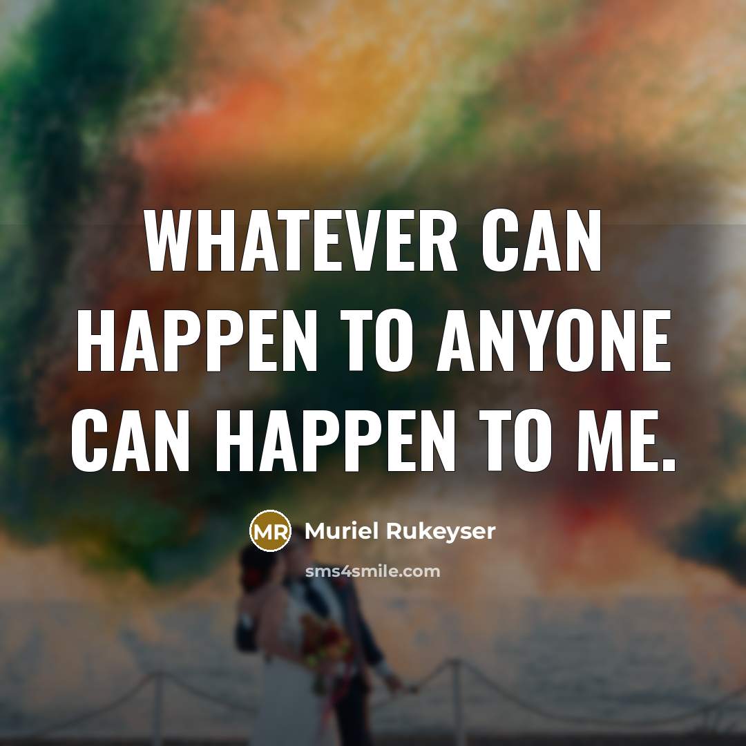 “Whatever can happen to anyone can happen to me.…” quote by Muriel Rukeyser