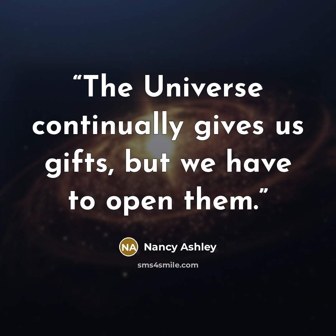 “The Universe continually gives us gifts, but we have to open them.” quote by Nancy Ashley