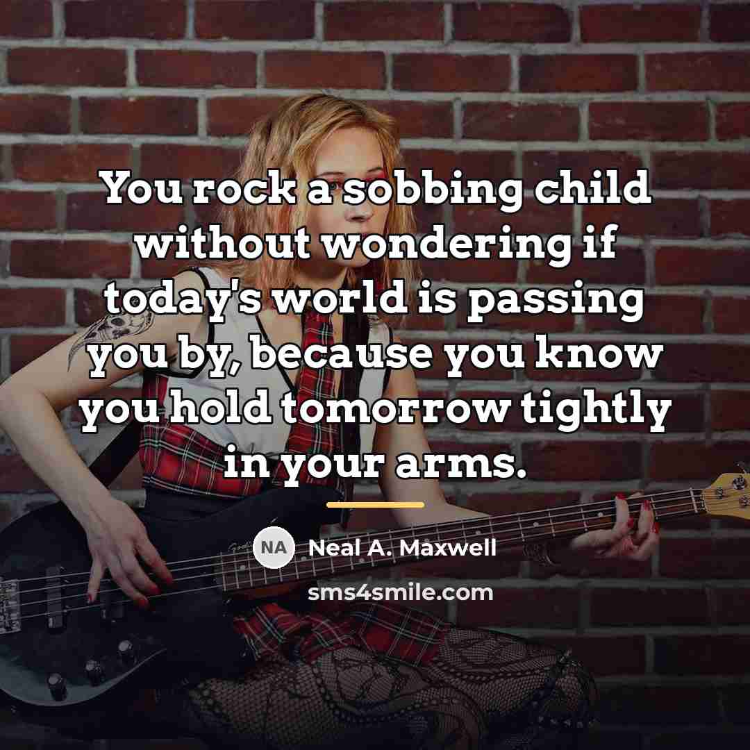 “You rock a sobbing child without wondering if today's world…” quote by Neal A. Maxwell