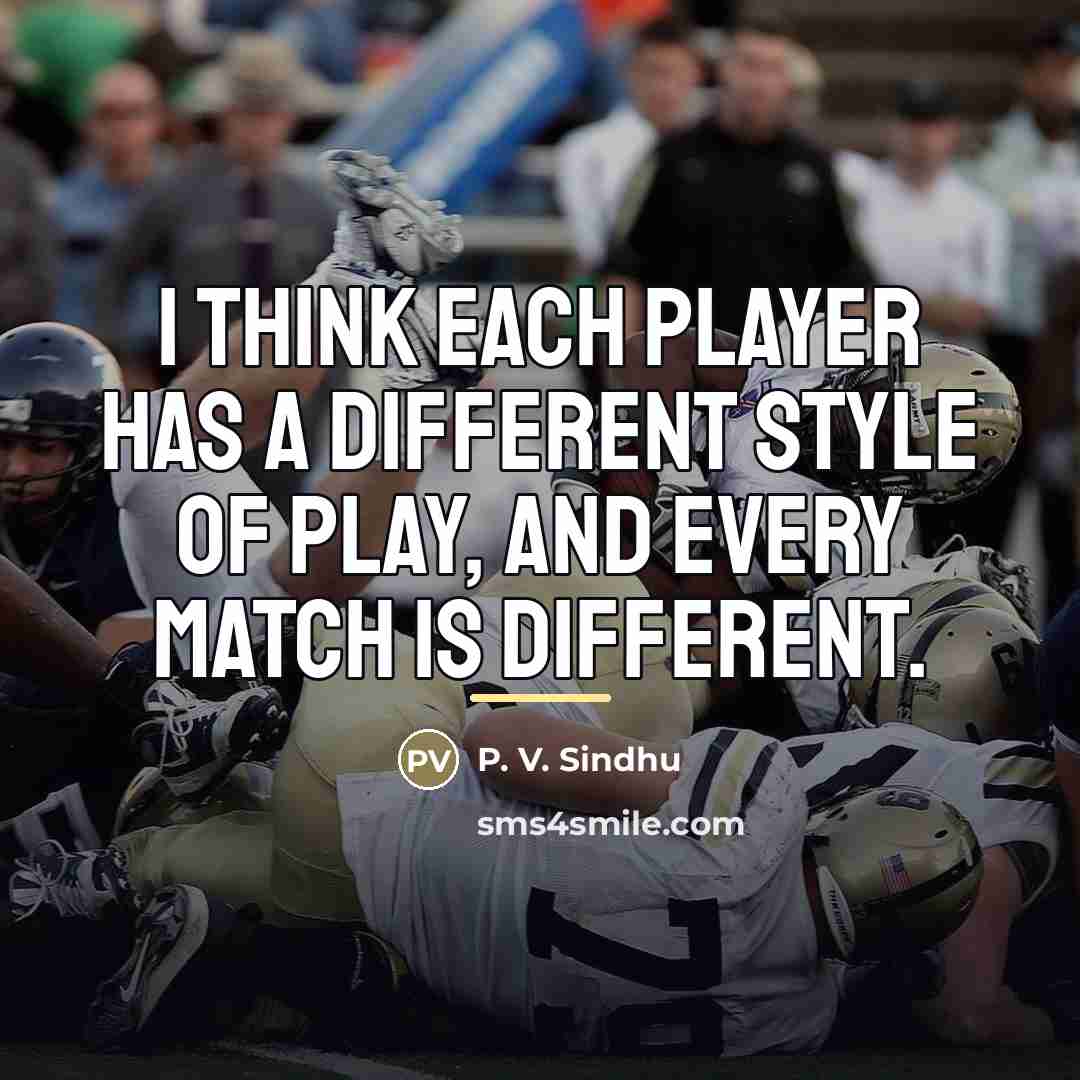 “I think each player has a different style of play,…” quote by P. V. Sindhu