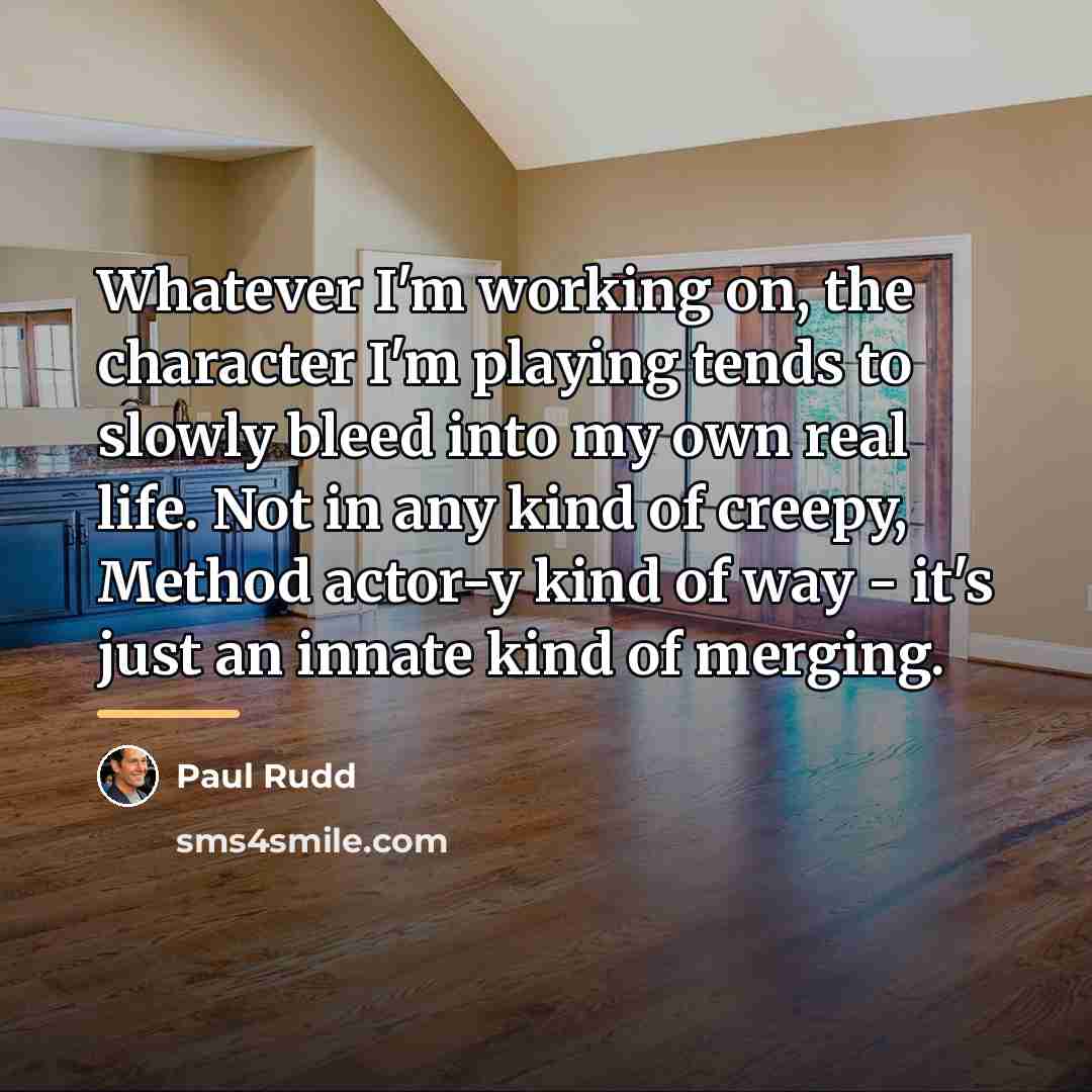 “Whatever I'm working on, the character I'm playing tends to…” quote by Paul Rudd