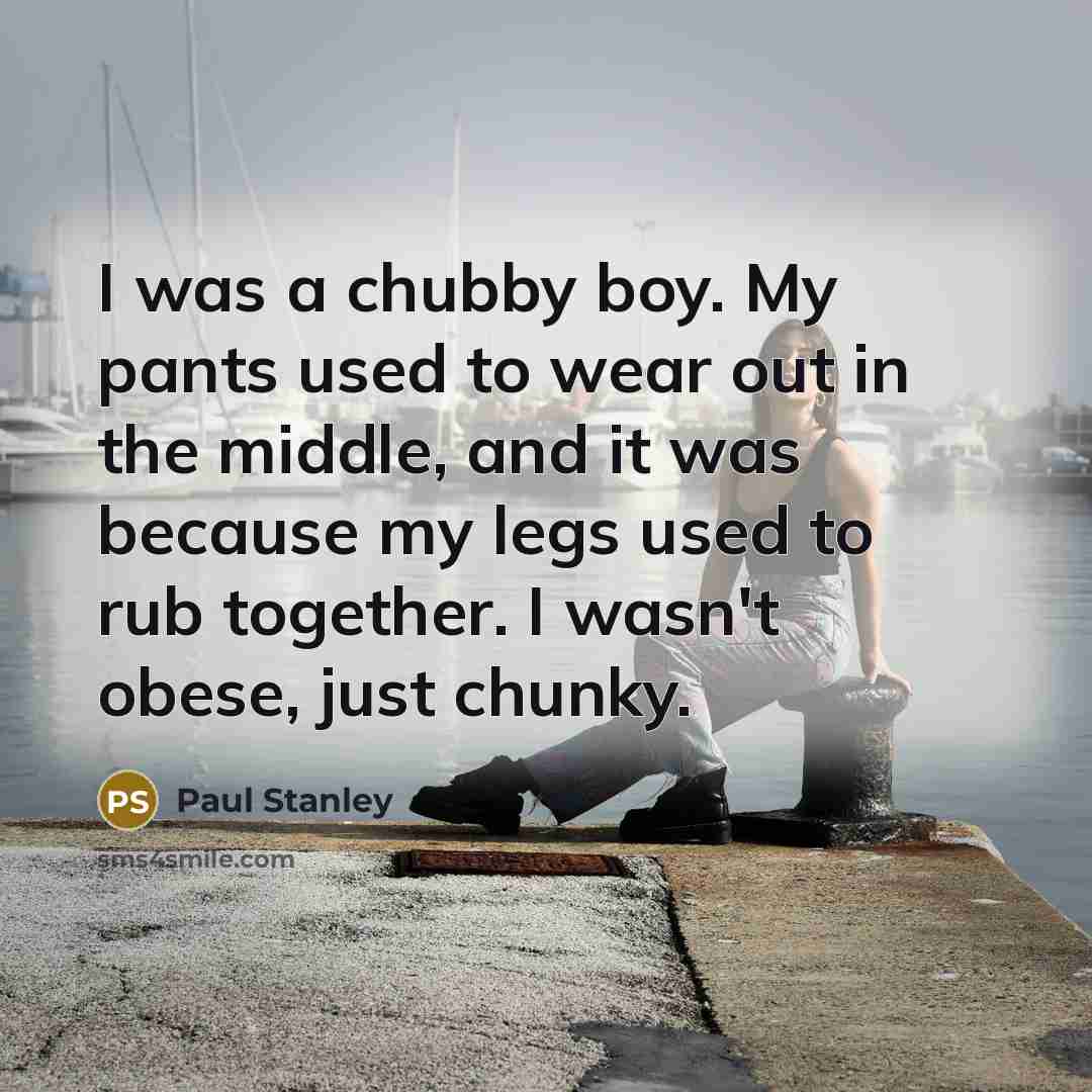 “I was a chubby boy. My pants used to wear…” quote by Paul Stanley