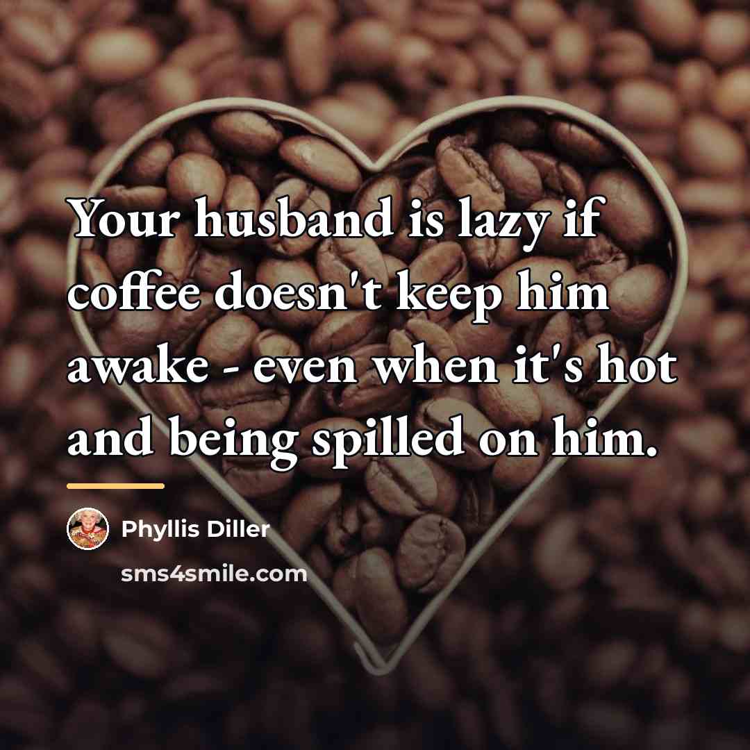 “Your husband is lazy if coffee doesn't keep him awake…” quote by Phyllis Diller