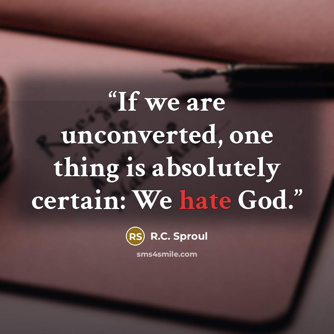 “If we are unconverted, one thing is absolutely certain: We hate God.” quote by R.C. Sproul