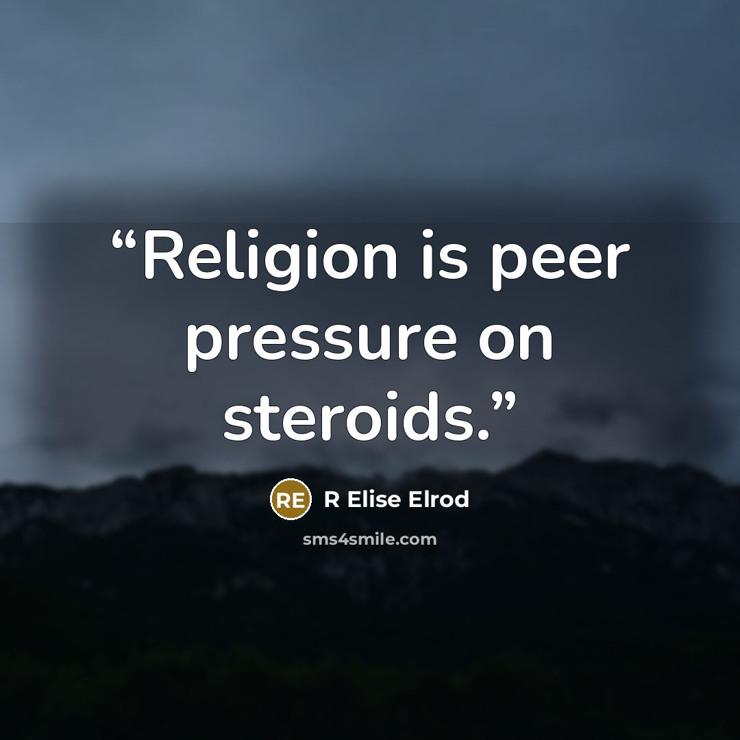 “Religion is peer pressure on steroids.” quote by R Elise Elrod