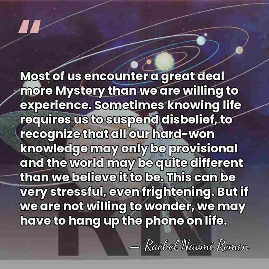 Most of us encounter a great deal more Mystery than we are&hellip; - Rachel Naomi Remen