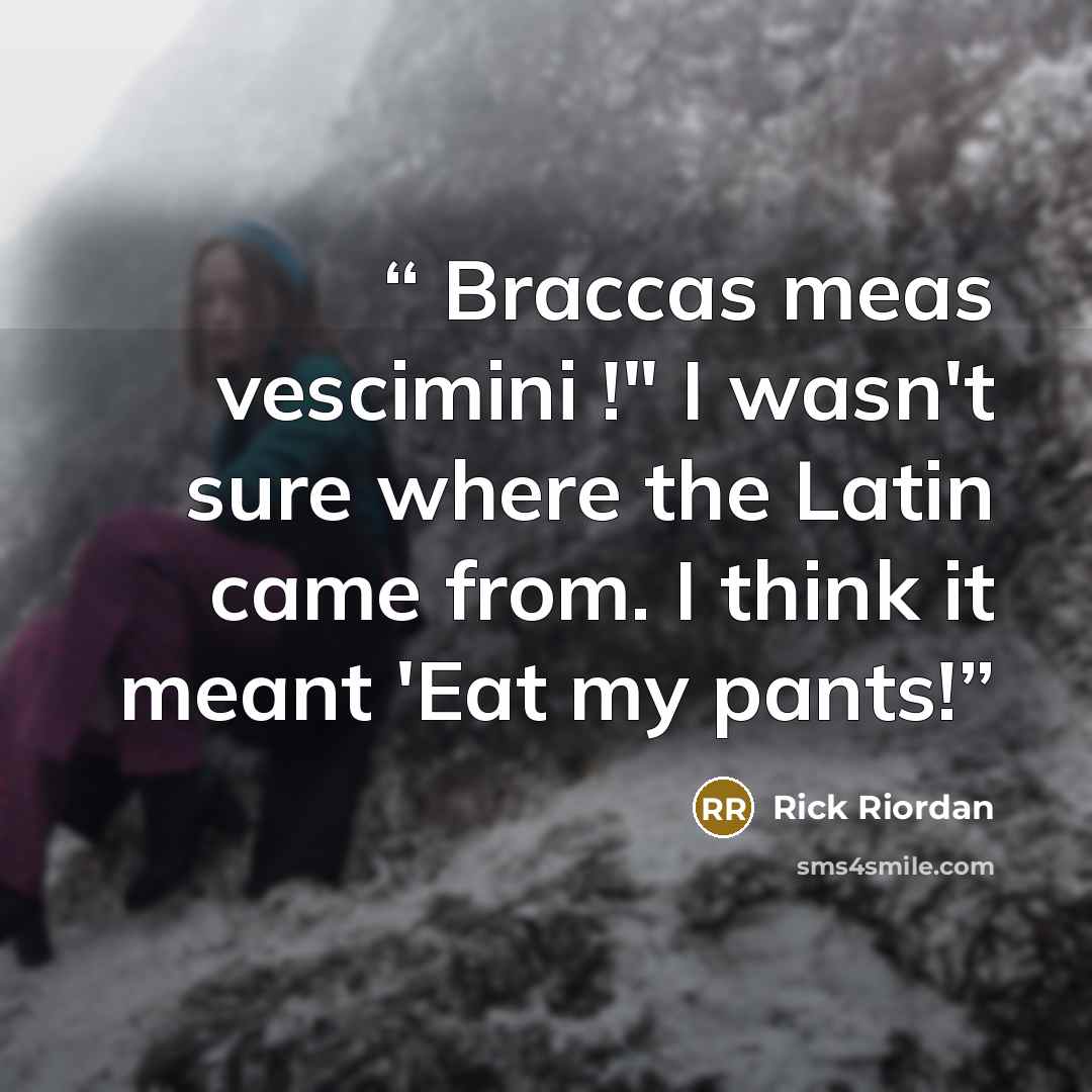 “Braccas meas vescimini !" I wasn't sure where the Latin came from. I think it meant 'Eat my pants!” quote by Rick Riordan
