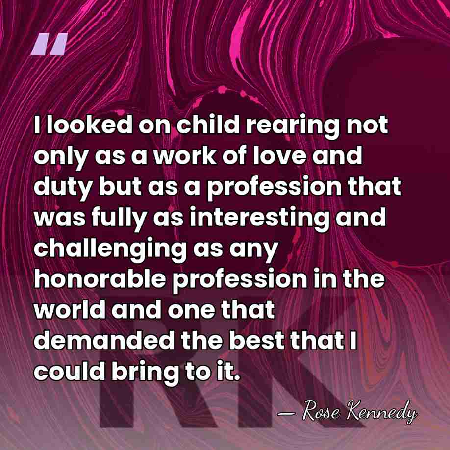 I looked on child rearing not only as a work of love&hellip; - Rose Kennedy