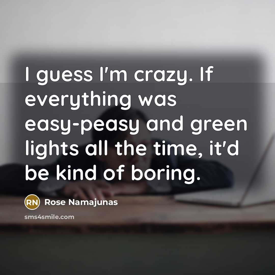 “I guess I'm crazy. If everything was easy-peasy and green…” quote by Rose Namajunas
