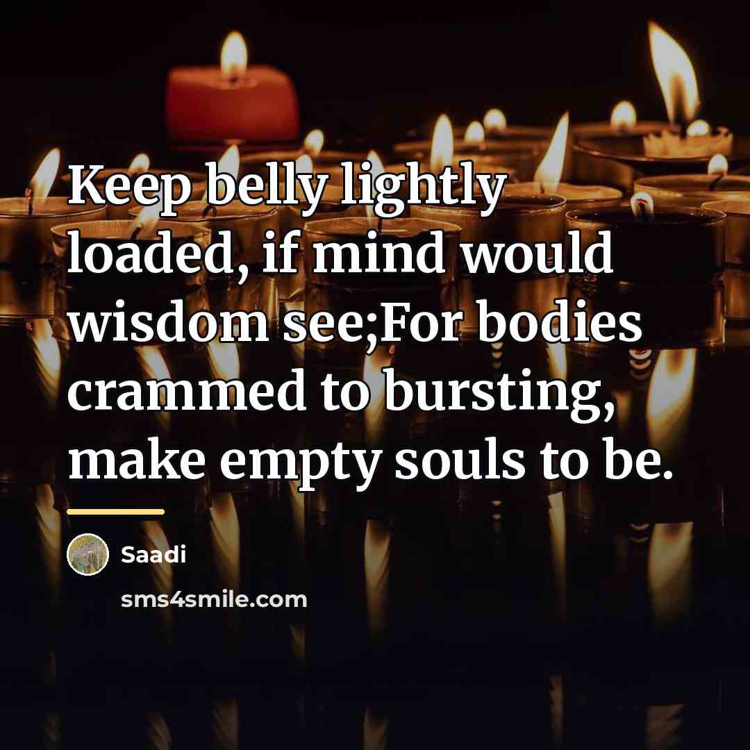 “Keep belly lightly loaded, if mind would wisdom see;For bodies…” quote by Saadi