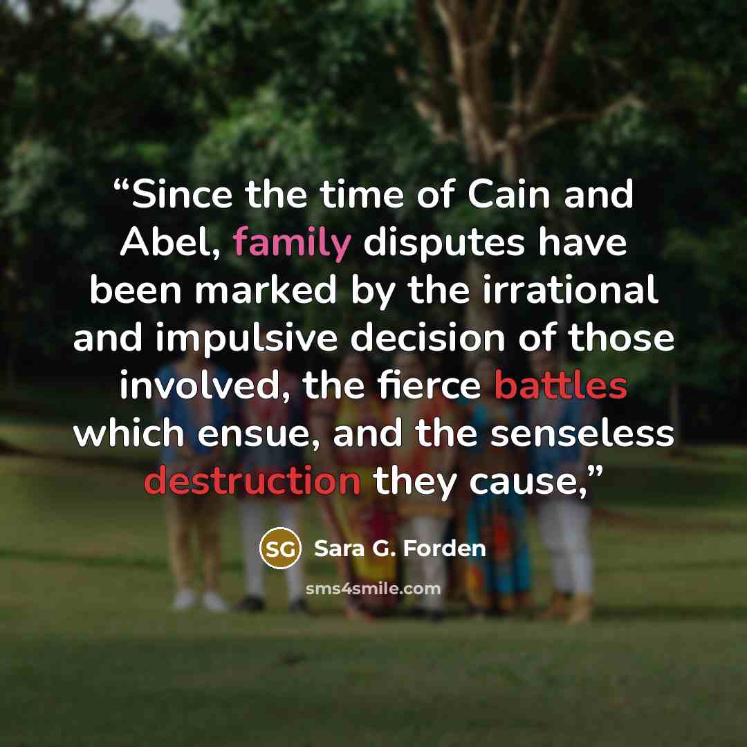 “Since the time of Cain and Abel, family disputes have been marked by the irrational and impulsive decision of those involved, the fierce battles which ensue, and the senseless destruction they cause,” quote by Sara G. Forden