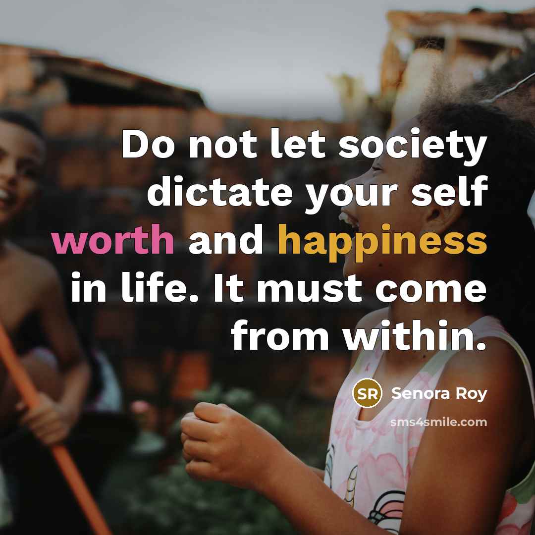 “Do not let society dictate your self worth and happiness…” quote by Senora Roy