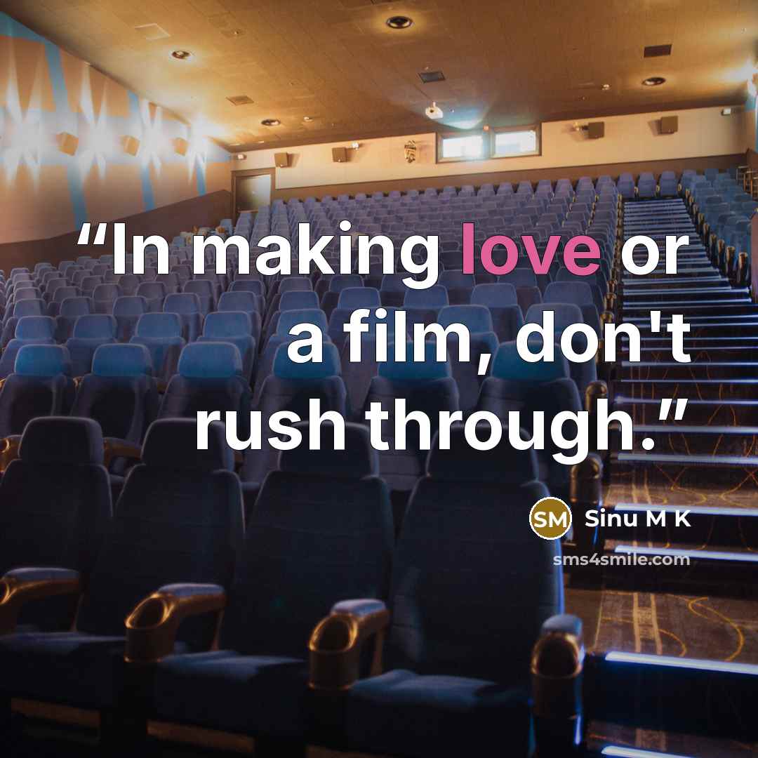 “In making love or a film, don't rush through.” quote by Sinu M K