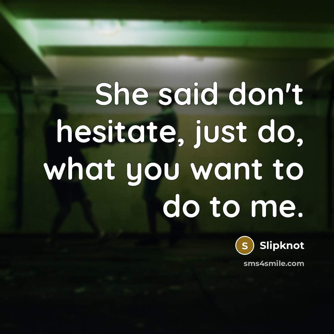 “She said don't hesitate, just do, what you want to…” quote by Slipknot
