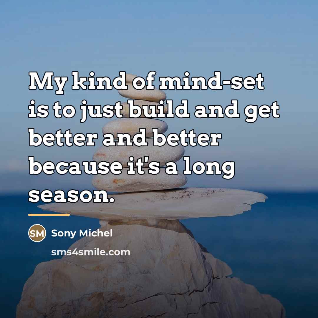 “My kind of mind-set is to just build and get…” quote by Sony Michel