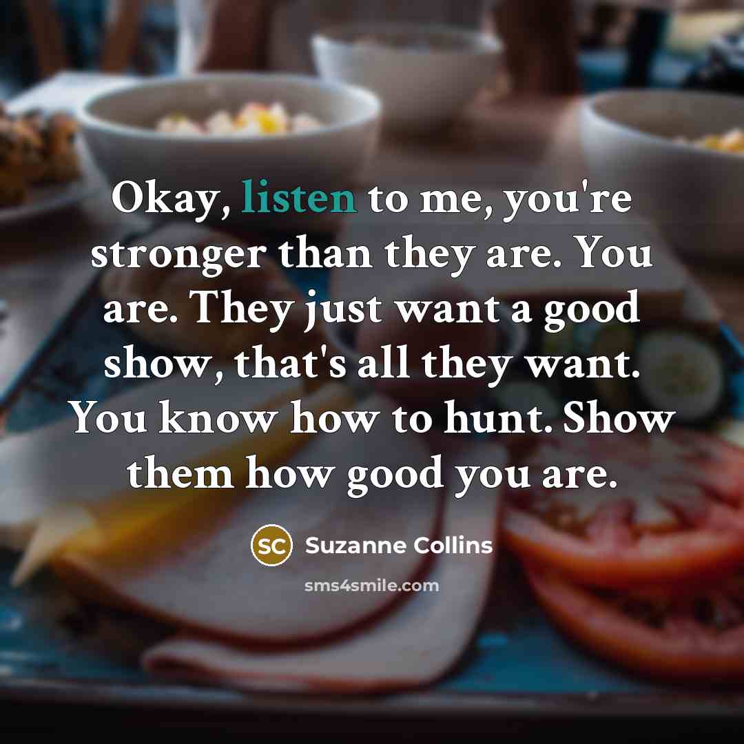 “Okay, listen to me, you're stronger than they are. You…” quote by Suzanne Collins